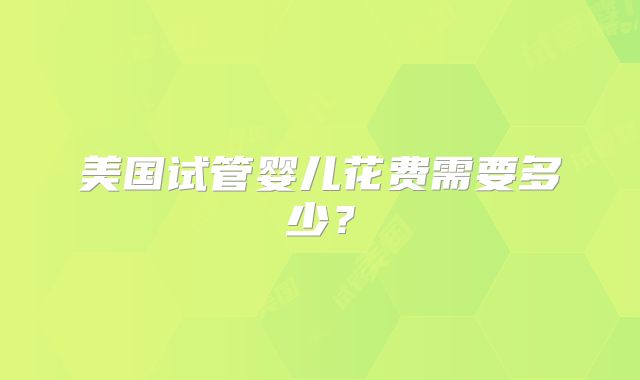 美国试管婴儿花费需要多少？