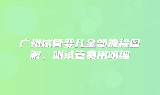 广州试管婴儿全部流程图解，附试管费用明细