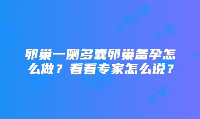 卵巢一侧多囊卵巢备孕怎么做？看看专家怎么说？
