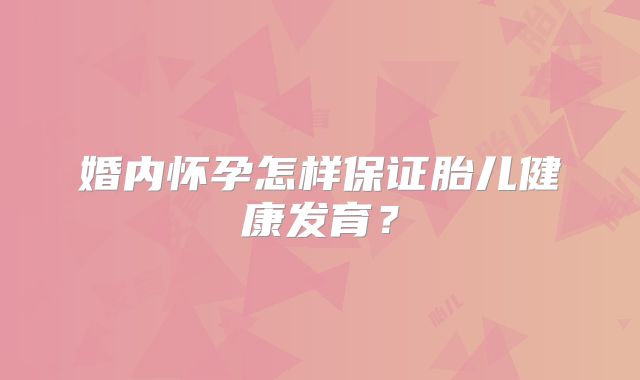婚内怀孕怎样保证胎儿健康发育？