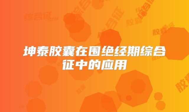 坤泰胶囊在围绝经期综合征中的应用