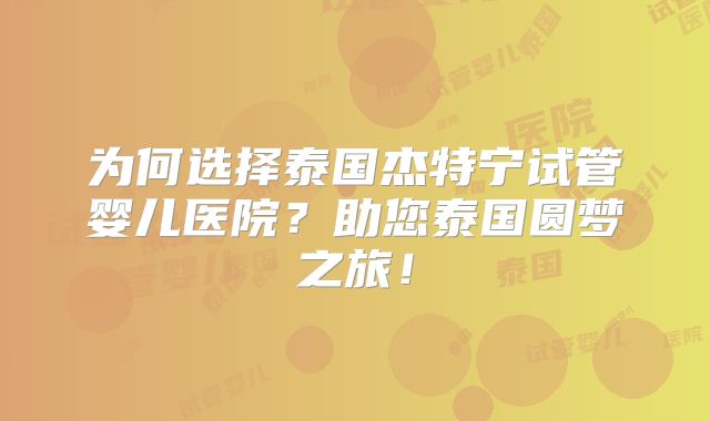 为何选择泰国杰特宁试管婴儿医院?助您泰国圆梦之旅!