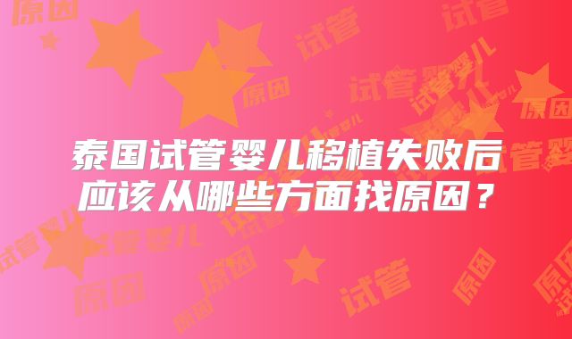 泰国试管婴儿移植失败后应该从哪些方面找原因？