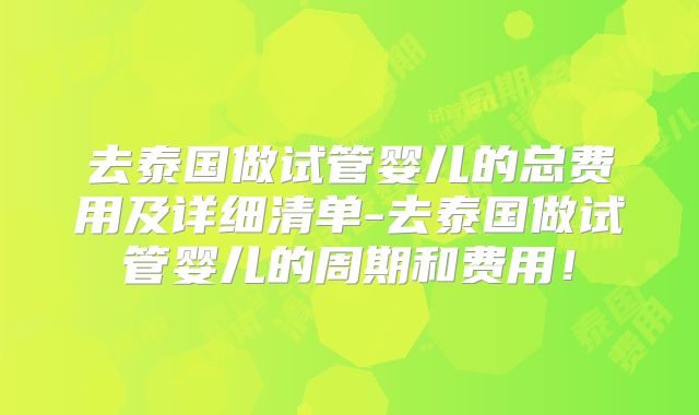 去泰国做试管婴儿的总费用及详细清单-去泰国做试管婴儿的周期和费用!