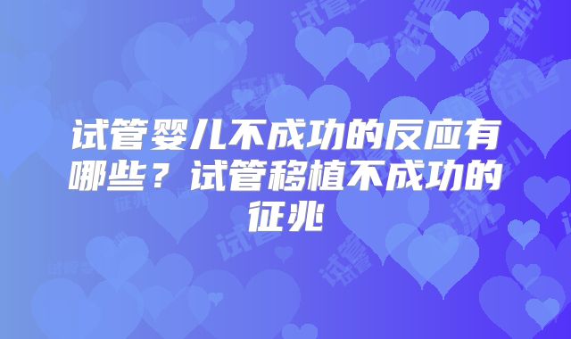 试管婴儿不成功的反应有哪些?试管移植不成功的征兆
