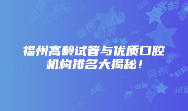 福州高龄试管与优质口腔机构排名大揭秘!