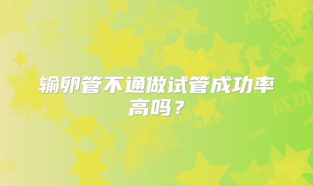 输卵管不通做试管成功率高吗？