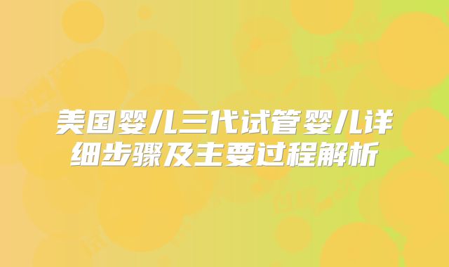 美国婴儿三代试管婴儿详细步骤及主要过程解析