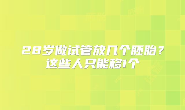 28岁做试管放几个胚胎？这些人只能移1个