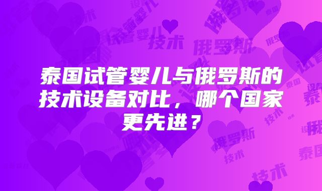 泰国试管婴儿与俄罗斯的技术设备对比,哪个国家更先进?