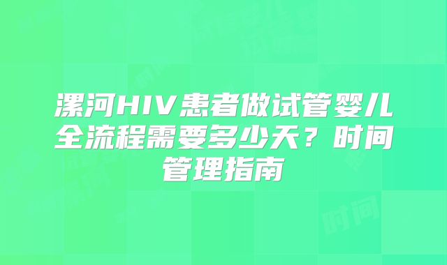 漯河HIV患者做试管婴儿全流程需要多少天？时间管理指南
