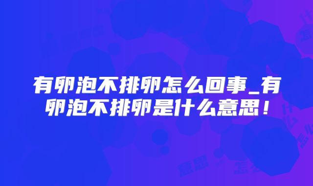有卵泡不排卵怎么回事_有卵泡不排卵是什么意思！