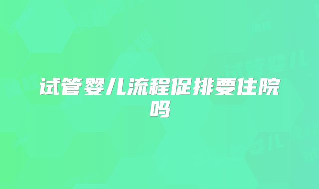 试管婴儿流程促排要住院吗