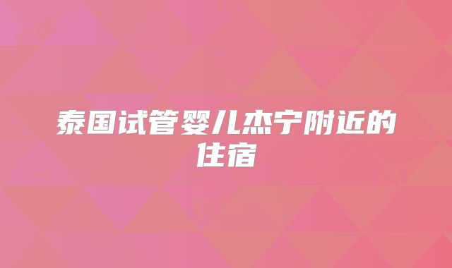泰国试管婴儿杰宁附近的住宿