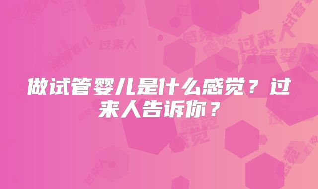 做试管婴儿是什么感觉？过来人告诉你？
