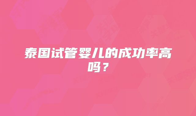 泰国试管婴儿的成功率高吗？