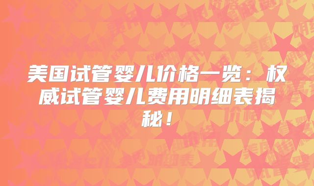 美国试管婴儿价格一览：权威试管婴儿费用明细表揭秘！