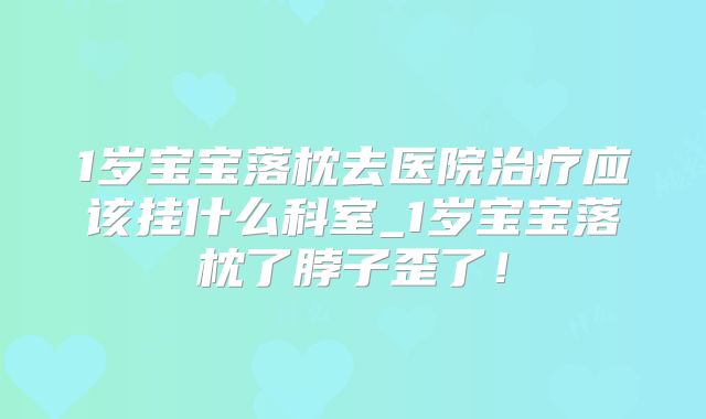 1岁宝宝落枕去医院治疗应该挂什么科室_1岁宝宝落枕了脖子歪了!