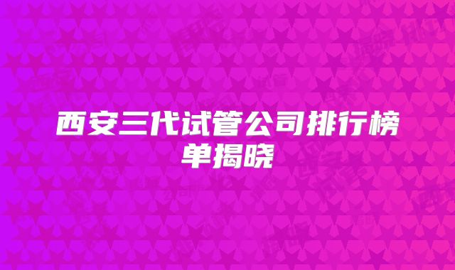 西安三代试管公司排行榜单揭晓