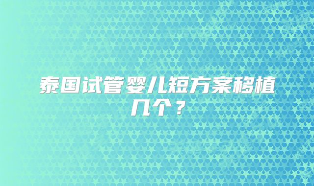 泰国试管婴儿短方案移植几个？