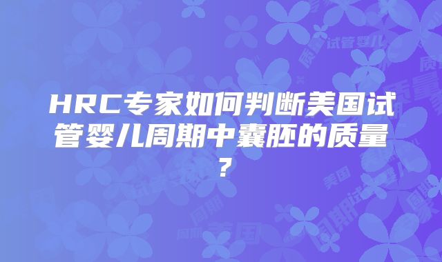 HRC专家如何判断美国试管婴儿周期中囊胚的质量？