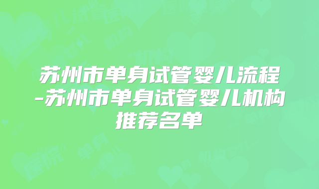 苏州市单身试管婴儿流程-苏州市单身试管婴儿机构推荐名单