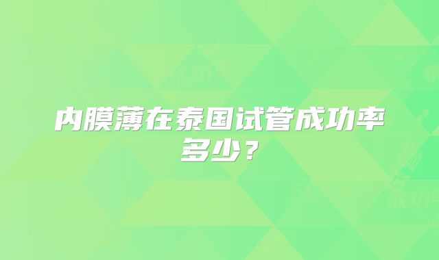 内膜薄在泰国试管成功率多少？