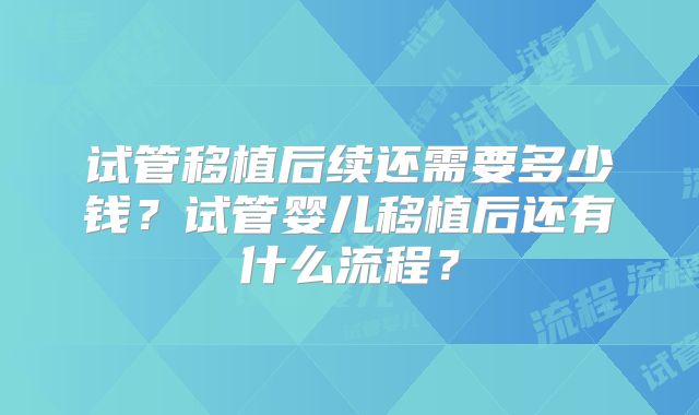 试管移植后续还需要多少钱？试管婴儿移植后还有什么流程？