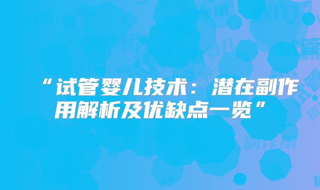 “试管婴儿技术：潜在副作用解析及优缺点一览”