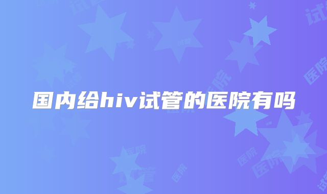 国内给hiv试管的医院有吗