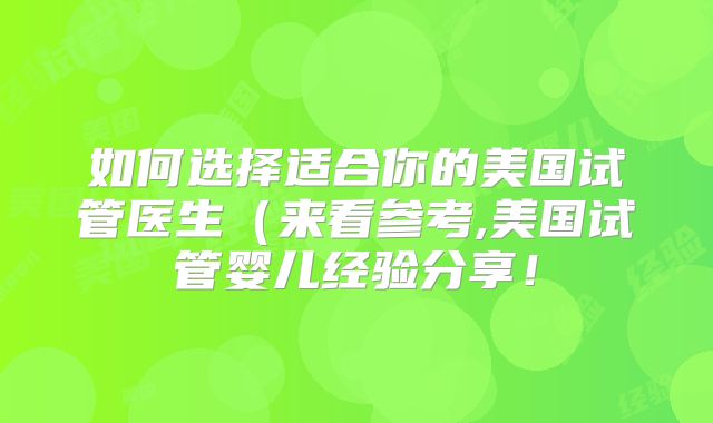 如何选择适合你的美国试管医生（来看参考,美国试管婴儿经验分享！