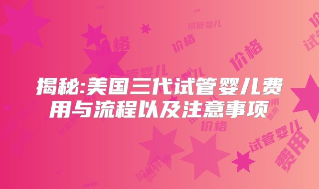 揭秘:美国三代试管婴儿费用与流程以及注意事项