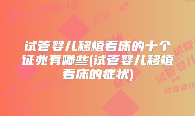 试管婴儿移植着床的十个征兆有哪些(试管婴儿移植着床的症状)