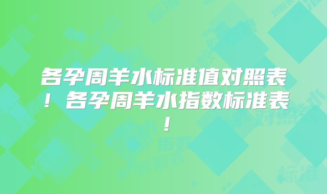 各孕周羊水标准值对照表！各孕周羊水指数标准表！