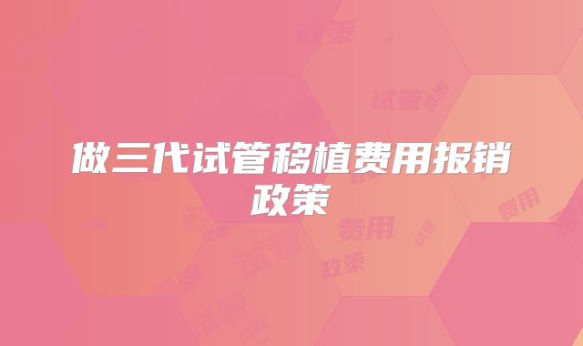 做三代试管移植费用报销政策