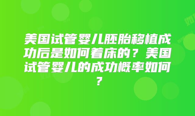 美国试管婴儿胚胎移植成功后是如何着床的？美国试管婴儿的成功概率如何？