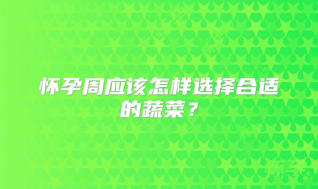 怀孕周应该怎样选择合适的蔬菜？