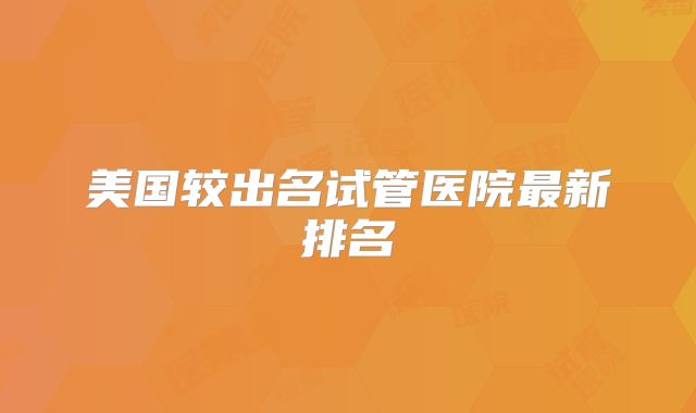 美国较出名试管医院最新排名