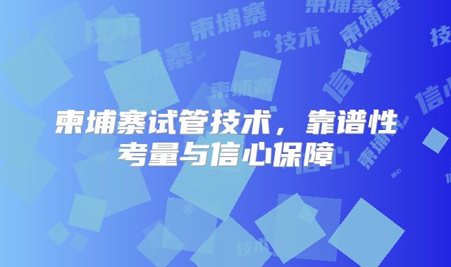 柬埔寨试管技术，靠谱性考量与信心保障