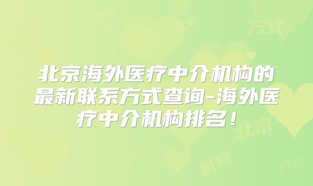 北京海外医疗中介机构的最新联系方式查询-海外医疗中介机构排名!