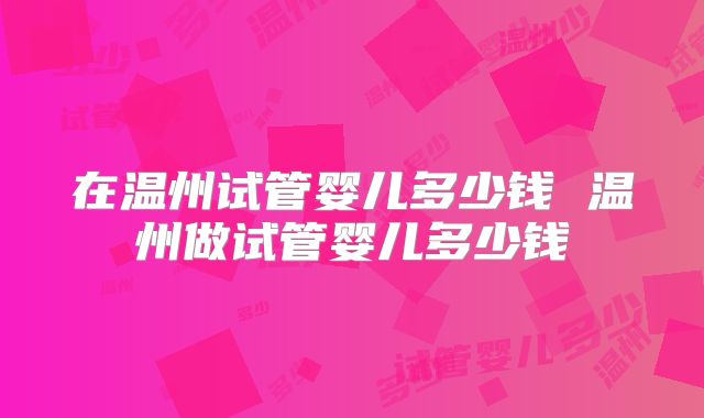 在温州试管婴儿多少钱 温州做试管婴儿多少钱