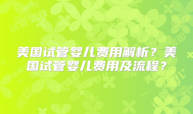 美国试管婴儿费用解析？美国试管婴儿费用及流程？