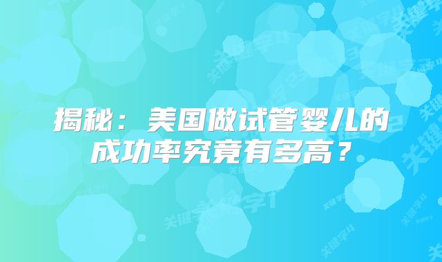 揭秘:美国做试管婴儿的成功率究竟有多高?