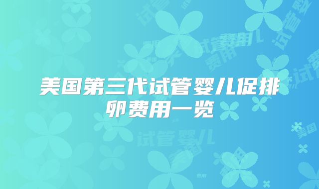 美国第三代试管婴儿促排卵费用一览