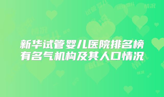 新华试管婴儿医院排名榜有名气机构及其人口情况