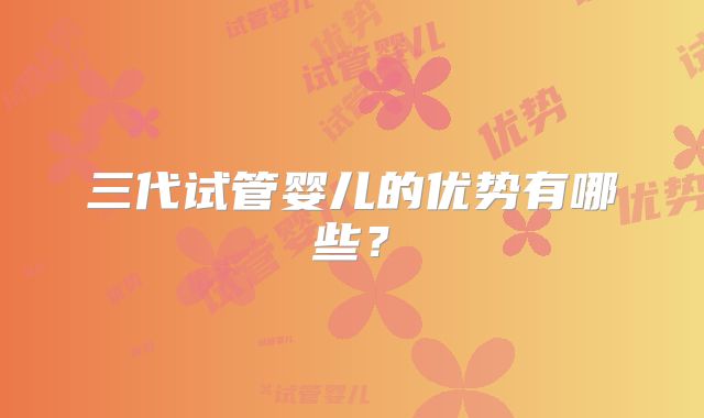 三代试管婴儿的优势有哪些？