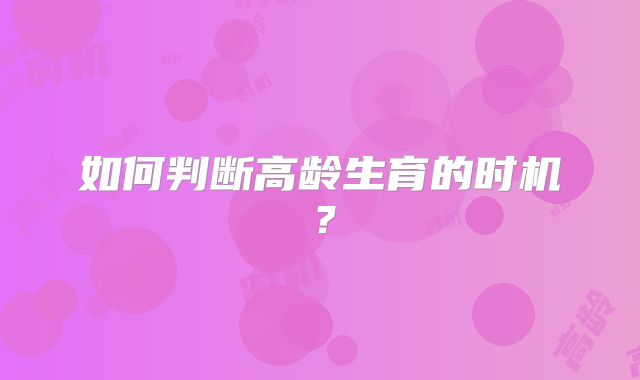 如何判断高龄生育的时机？