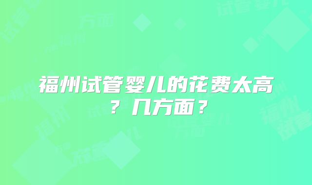 福州试管婴儿的花费太高?几方面?