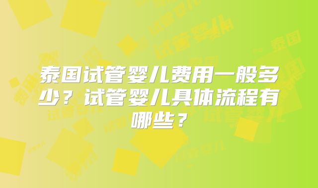 泰国试管婴儿费用一般多少?试管婴儿具体流程有哪些?
