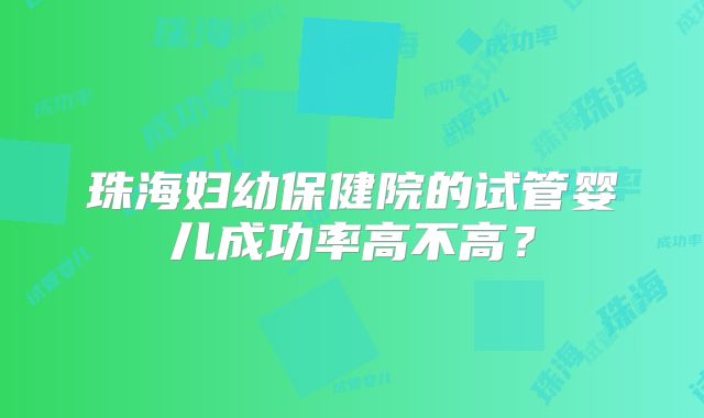 珠海妇幼保健院的试管婴儿成功率高不高？